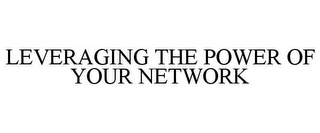 LEVERAGING THE POWER OF YOUR NETWORK