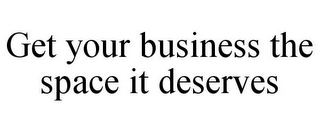 GET YOUR BUSINESS THE SPACE IT DESERVES