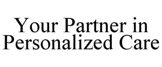 YOUR PARTNER IN PERSONALIZED CARE