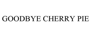 GOODBYE CHERRY PIE