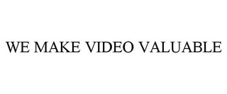 WE MAKE VIDEO VALUABLE