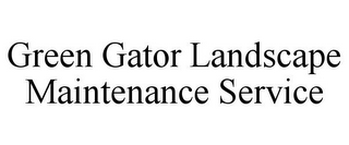 GREEN GATOR LANDSCAPE MAINTENANCE SERVICE