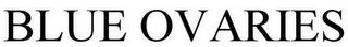 BLUE OVARIES