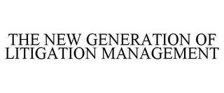 THE NEW GENERATION OF LITIGATION MANAGEMENT