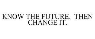 KNOW THE FUTURE. THEN CHANGE IT.