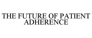 THE FUTURE OF PATIENT ADHERENCE