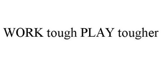 WORK TOUGH PLAY TOUGHER