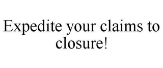 EXPEDITE YOUR CLAIMS TO CLOSURE!