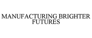 MANUFACTURING BRIGHTER FUTURES