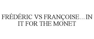 FRÉDÉRIC VS FRANÇOISE...IN IT FOR THE MONET