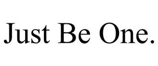 JUST BE ONE.