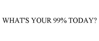 WHAT'S YOUR 99% TODAY?