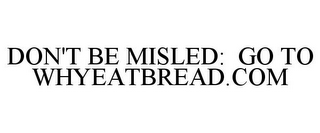 DON'T BE MISLED: GO TO WHYEATBREAD.COM