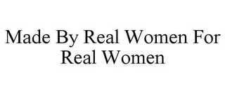 MADE BY REAL WOMEN FOR REAL WOMEN