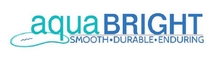 AQUA BRIGHT SMOOTH · DURABLE · ENDURING