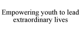 EMPOWERING YOUTH TO LEAD EXTRAORDINARY LIVES