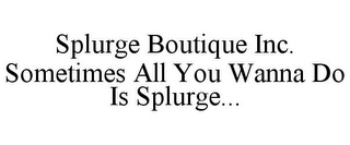 SPLURGE BOUTIQUE INC. SOMETIMES ALL YOU WANNA DO IS SPLURGE...