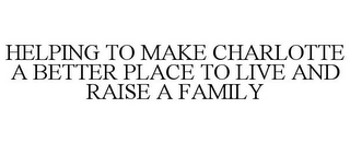 HELPING TO MAKE CHARLOTTE A BETTER PLACE TO LIVE AND RAISE A FAMILY