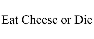 EAT CHEESE OR DIE