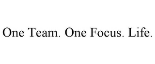 ONE TEAM. ONE FOCUS. LIFE.