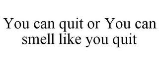 YOU CAN QUIT OR YOU CAN SMELL LIKE YOU QUIT