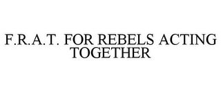 F.R.A.T. FOR REBELS ACTING TOGETHER