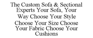 THE CUSTOM SOFA & SECTIONAL EXPERTS YOUR SOFA, YOUR WAY CHOOSE YOUR STYLE CHOOSE YOUR SIZE CHOOSE YOUR FABRIC CHOOSE YOUR CUSHIONS