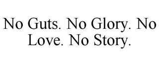 NO GUTS. NO GLORY. NO LOVE. NO STORY.