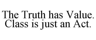 THE TRUTH HAS VALUE. CLASS IS JUST AN ACT.