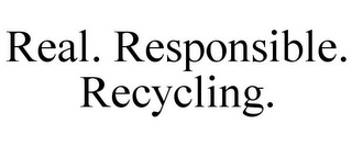 REAL. RESPONSIBLE. RECYCLING.