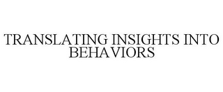 TRANSLATING INSIGHTS INTO BEHAVIORS