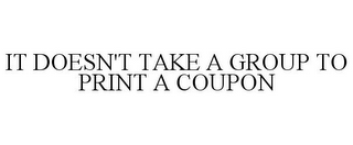 IT DOESN'T TAKE A GROUP TO PRINT A COUPON