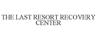 THE LAST RESORT RECOVERY CENTER