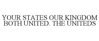 YOUR STATES OUR KINGDOM BOTH UNITED. THE UNITEDS