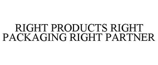 RIGHT PRODUCTS RIGHT PACKAGING RIGHT PARTNER