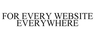 FOR EVERY WEBSITE EVERYWHERE