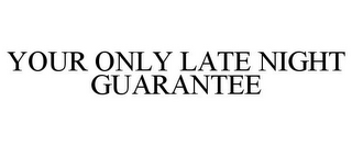 YOUR ONLY LATE NIGHT GUARANTEE