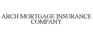 ARCH MORTGAGE INSURANCE COMPANY