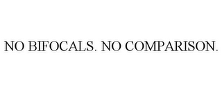 NO BIFOCALS. NO COMPARISON.