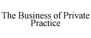 THE BUSINESS OF PRIVATE PRACTICE