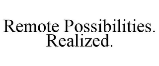 REMOTE POSSIBILITIES. REALIZED.