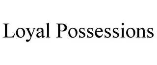 LOYAL POSSESSIONS