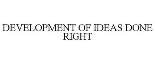 DEVELOPMENT OF IDEAS DONE RIGHT