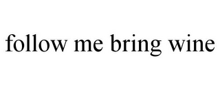 FOLLOW ME BRING WINE