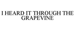 I HEARD IT THROUGH THE GRAPEVINE