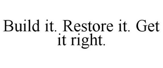 BUILD IT. RESTORE IT. GET IT RIGHT.