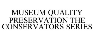 MUSEUM QUALITY PRESERVATION THE CONSERVATORS SERIES