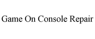 GAME ON CONSOLE REPAIR