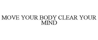 MOVE YOUR BODY CLEAR YOUR MIND