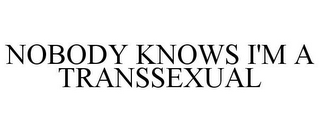 NOBODY KNOWS I'M A TRANSSEXUAL